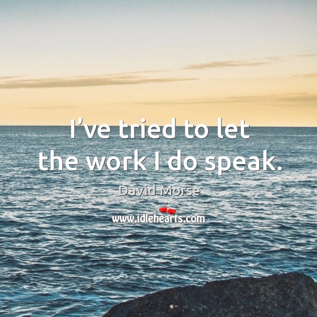I’ve tried to let the work I do speak. David Morse Picture Quote