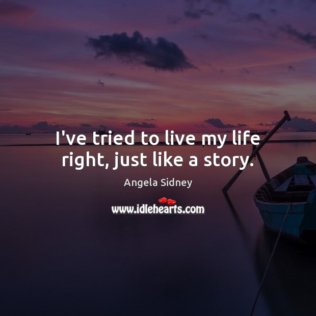 I’ve tried to live my life right, just like a story. Angela Sidney Picture Quote