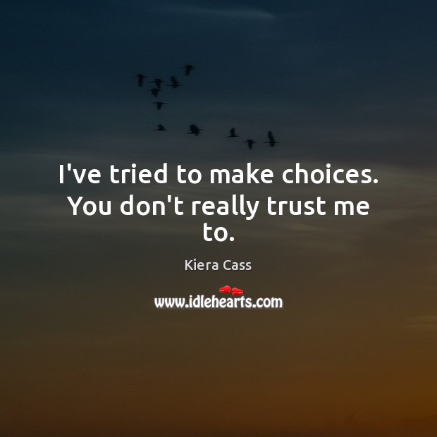 I’ve tried to make choices. You don’t really trust me to. Kiera Cass Picture Quote