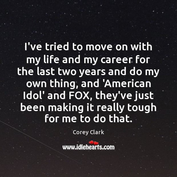 I’ve tried to move on with my life and my career for Corey Clark Picture Quote