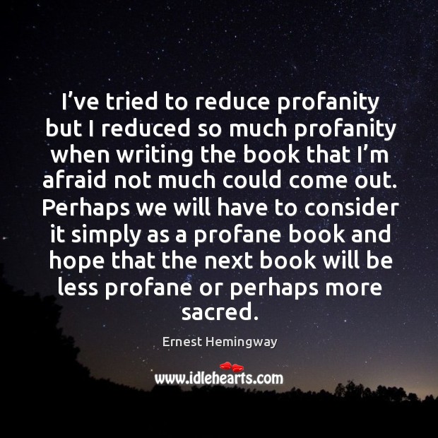 I’ve tried to reduce profanity but I reduced so much profanity when writing the book that I’m afraid not much could come out. Afraid Quotes Image