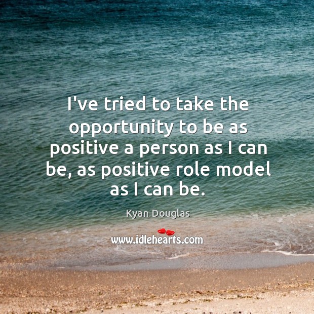 I’ve tried to take the opportunity to be as positive a person Kyan Douglas Picture Quote