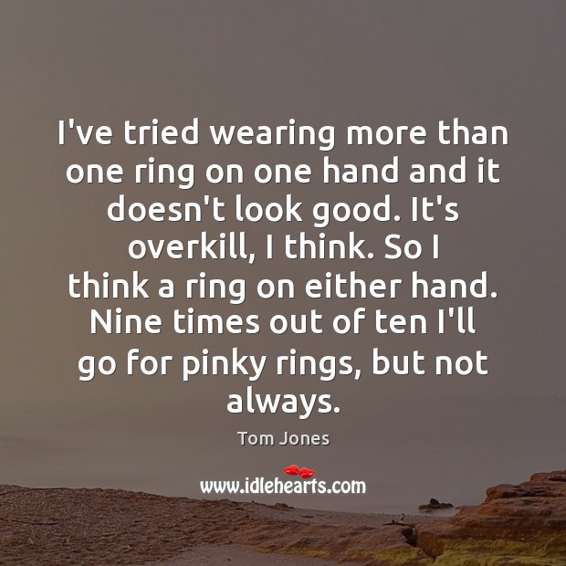 I’ve tried wearing more than one ring on one hand and it Tom Jones Picture Quote