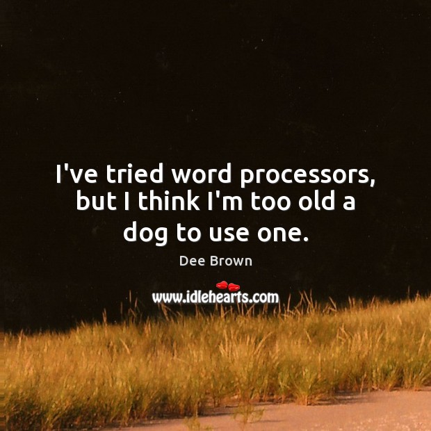 I’ve tried word processors, but I think I’m too old a dog to use one. Dee Brown Picture Quote