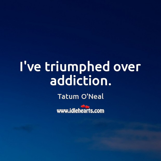 I’ve triumphed over addiction. Tatum O’Neal Picture Quote