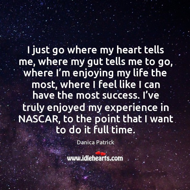 I’ve truly enjoyed my experience in nascar, to the point that I want to do it full time. Danica Patrick Picture Quote