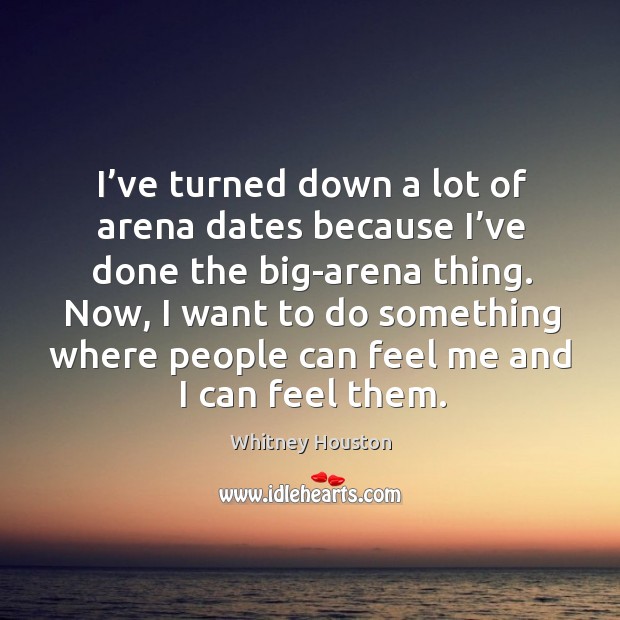 I’ve turned down a lot of arena dates because I’ve done the big-arena thing. Image