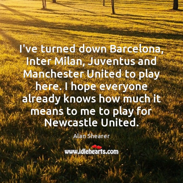 I’ve turned down Barcelona, Inter Milan, Juventus and Manchester United to play Alan Shearer Picture Quote