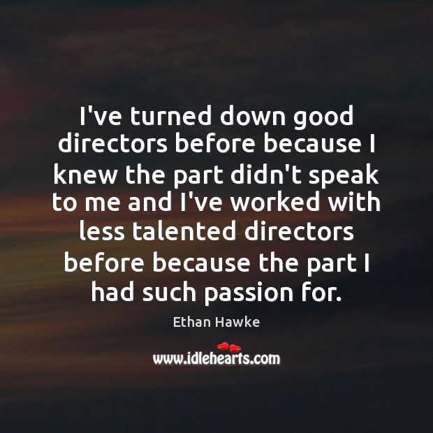 I’ve turned down good directors before because I knew the part didn’t Ethan Hawke Picture Quote