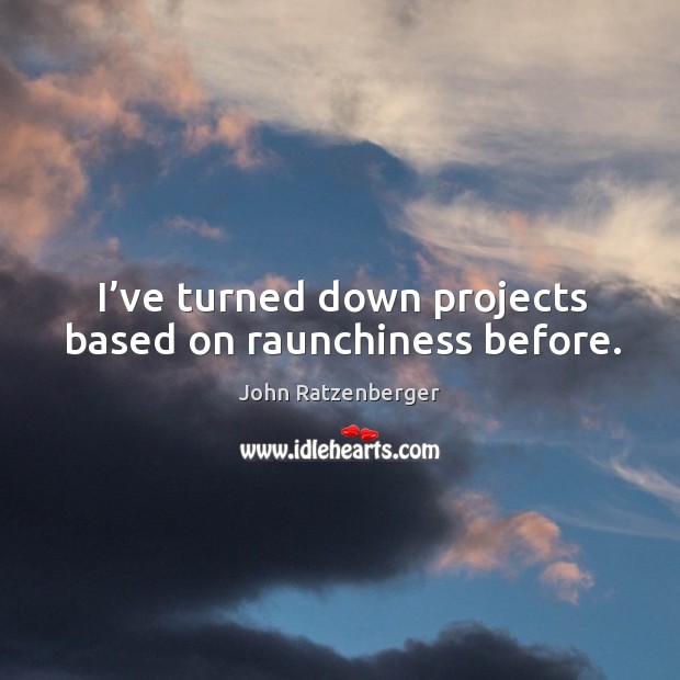 I’ve turned down projects based on raunchiness before. John Ratzenberger Picture Quote