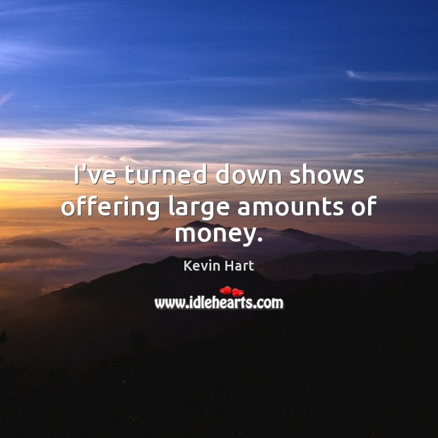 I’ve turned down shows offering large amounts of money. Kevin Hart Picture Quote