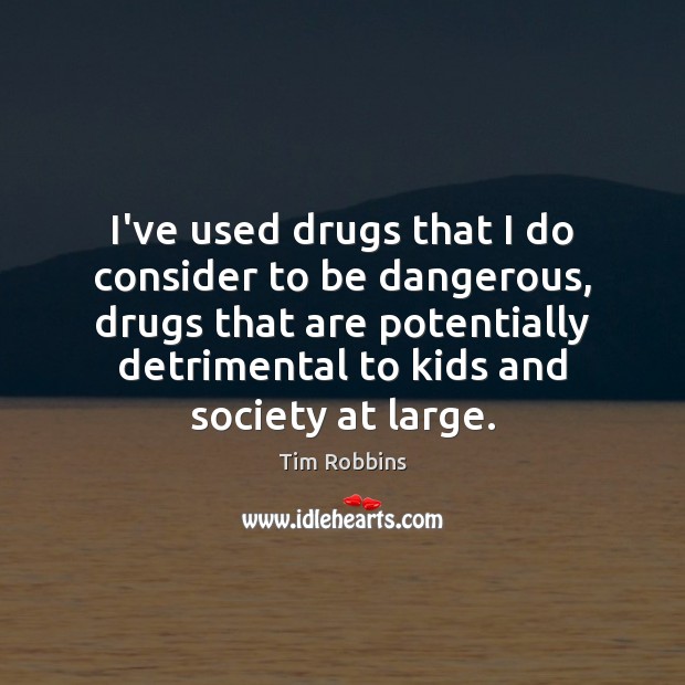 I’ve used drugs that I do consider to be dangerous, drugs that Tim Robbins Picture Quote