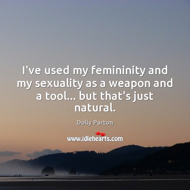I’ve used my femininity and my sexuality as a weapon and a Image