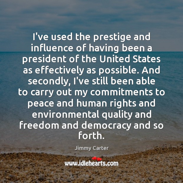 I’ve used the prestige and influence of having been a president of Jimmy Carter Picture Quote