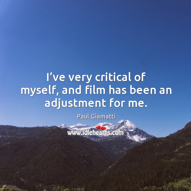 I’ve very critical of myself, and film has been an adjustment for me. 