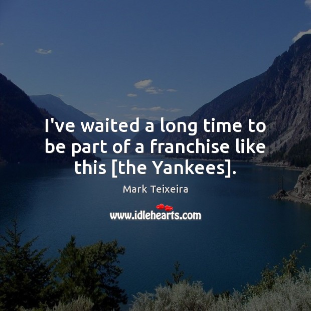 I’ve waited a long time to be part of a franchise like this [the Yankees]. Mark Teixeira Picture Quote
