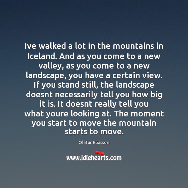 Ive walked a lot in the mountains in Iceland. And as you Olafur Eliasson Picture Quote