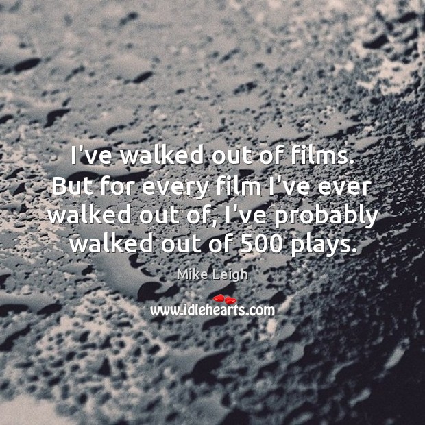 I’ve walked out of films. But for every film I’ve ever walked Image