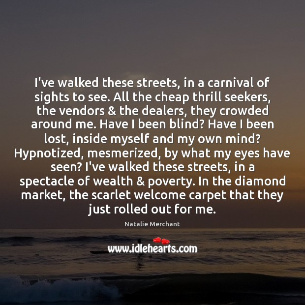 I’ve walked these streets, in a carnival of sights to see. All Natalie Merchant Picture Quote