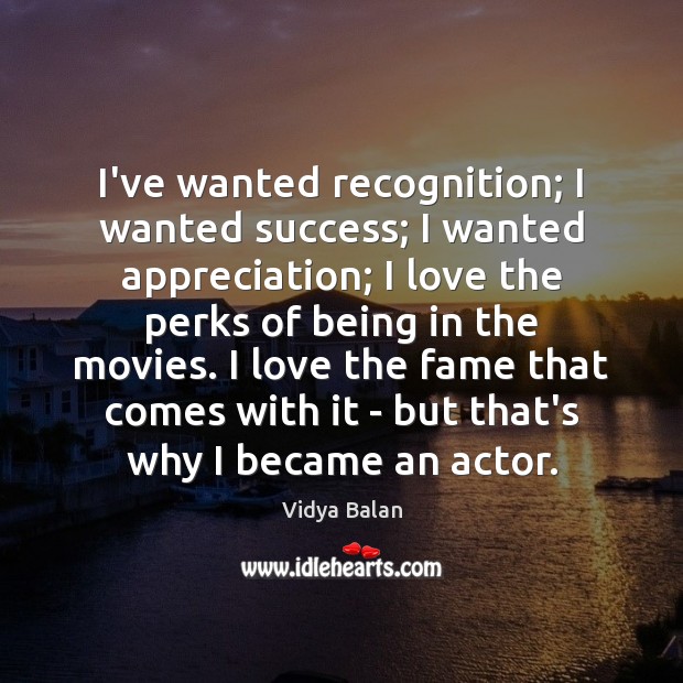 I’ve wanted recognition; I wanted success; I wanted appreciation; I love the Vidya Balan Picture Quote