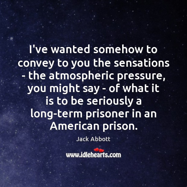 I’ve wanted somehow to convey to you the sensations – the atmospheric Jack Abbott Picture Quote