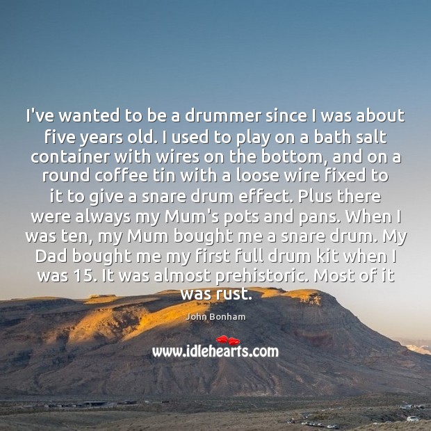 I’ve wanted to be a drummer since I was about five years Image