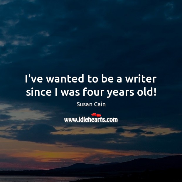 I’ve wanted to be a writer since I was four years old! Susan Cain Picture Quote