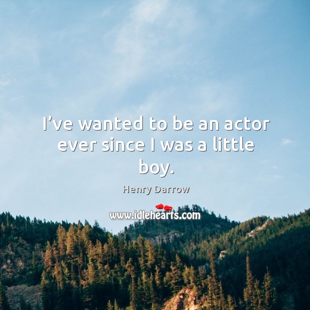 I’ve wanted to be an actor ever since I was a little boy. Henry Darrow Picture Quote