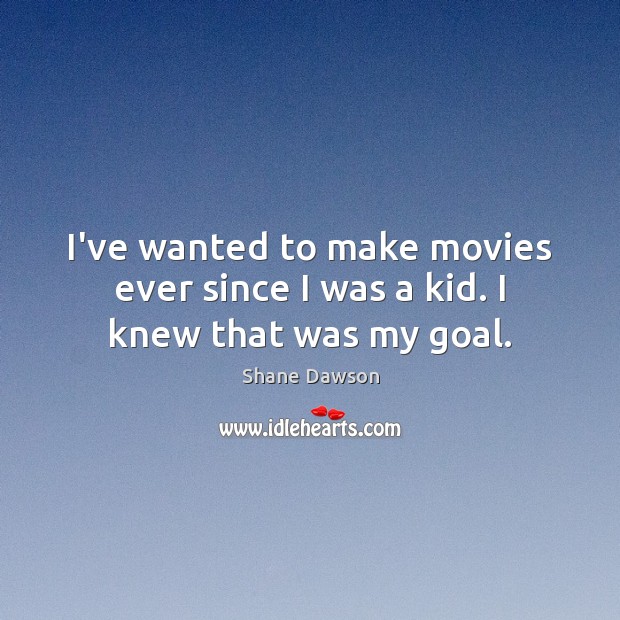 I’ve wanted to make movies ever since I was a kid. I knew that was my goal. Shane Dawson Picture Quote