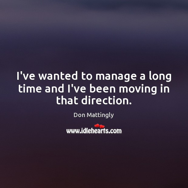 I’ve wanted to manage a long time and I’ve been moving in that direction. Image