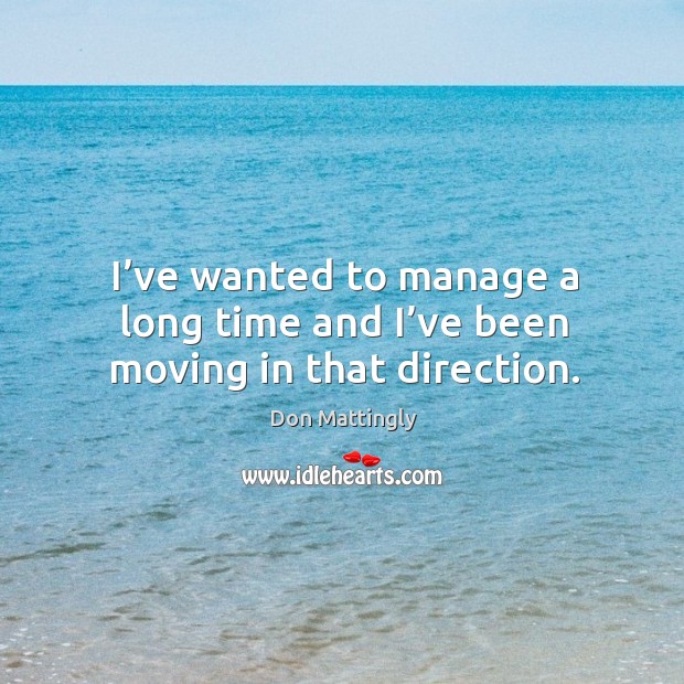 I’ve wanted to manage a long time and I’ve been moving in that direction. Don Mattingly Picture Quote