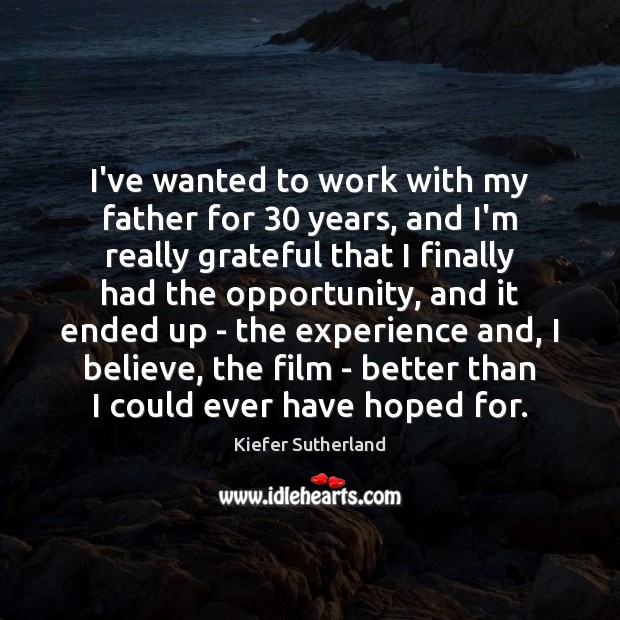 I’ve wanted to work with my father for 30 years, and I’m really Kiefer Sutherland Picture Quote