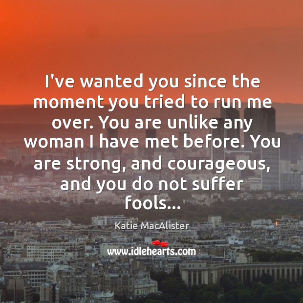 I’ve wanted you since the moment you tried to run me over. Katie MacAlister Picture Quote