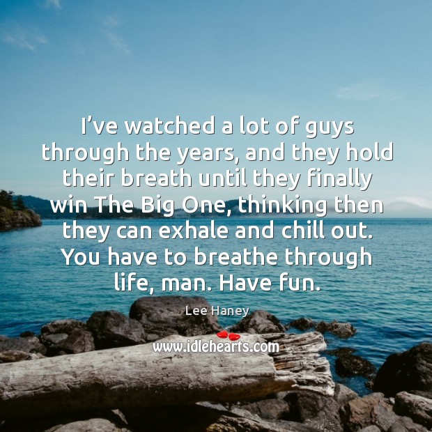 I’ve watched a lot of guys through the years, and they hold their breath until they finally win the big one Lee Haney Picture Quote