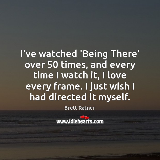 I’ve watched ‘Being There’ over 50 times, and every time I watch it, Brett Ratner Picture Quote