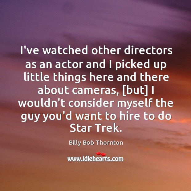 I’ve watched other directors as an actor and I picked up little Billy Bob Thornton Picture Quote