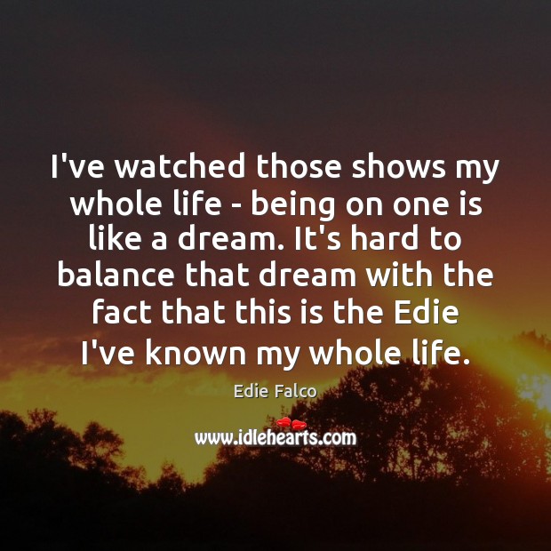 I’ve watched those shows my whole life – being on one is Edie Falco Picture Quote