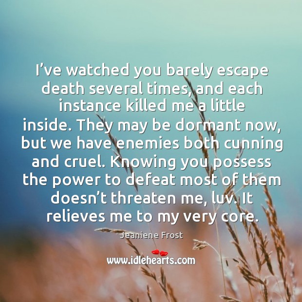 I’ve watched you barely escape death several times, and each instance Jeaniene Frost Picture Quote