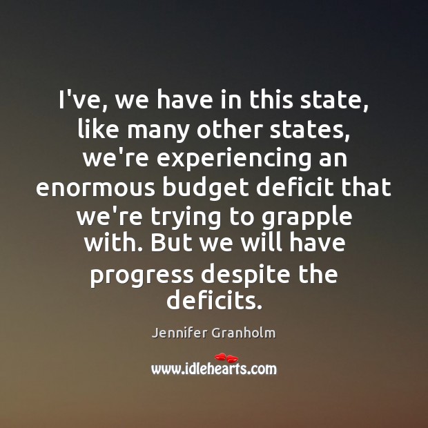 I’ve, we have in this state, like many other states, we’re experiencing Jennifer Granholm Picture Quote