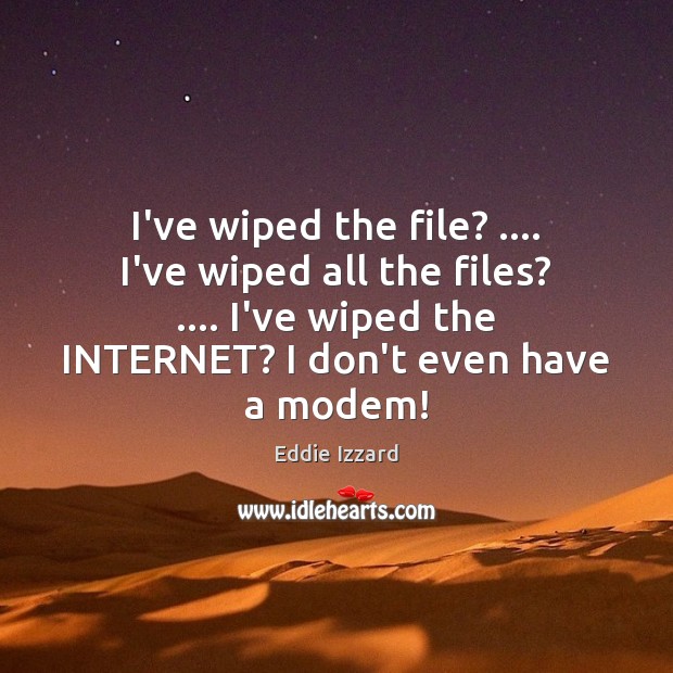 I’ve wiped the file? …. I’ve wiped all the files? …. I’ve wiped the Image