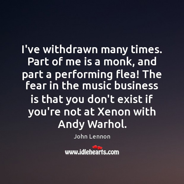 I’ve withdrawn many times. Part of me is a monk, and part John Lennon Picture Quote