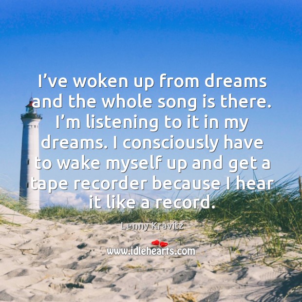 I’ve woken up from dreams and the whole song is there. Lenny Kravitz Picture Quote