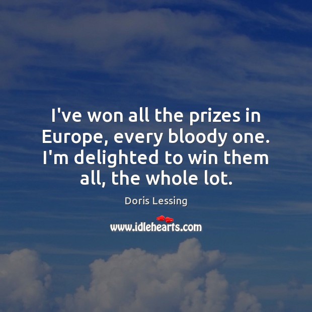 I’ve won all the prizes in Europe, every bloody one. I’m delighted Doris Lessing Picture Quote