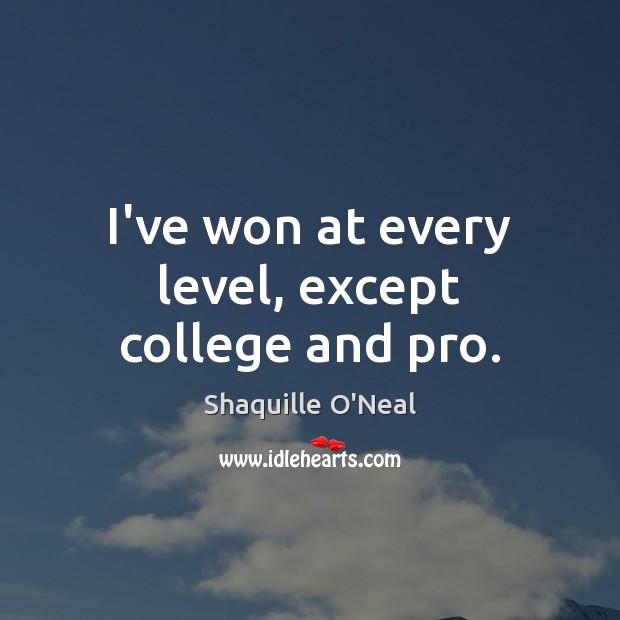 I’ve won at every level, except college and pro. Shaquille O’Neal Picture Quote