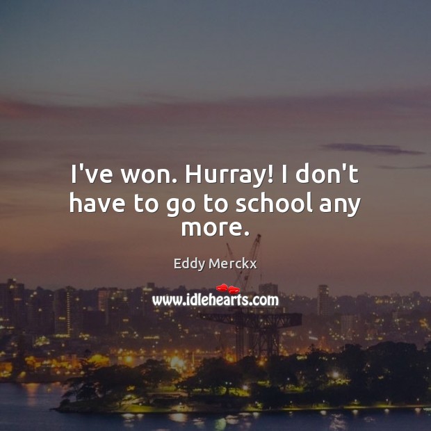 I’ve won. Hurray! I don’t have to go to school any more. Image