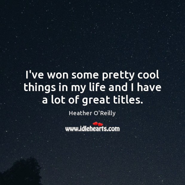 I’ve won some pretty cool things in my life and I have a lot of great titles. Heather O’Reilly Picture Quote