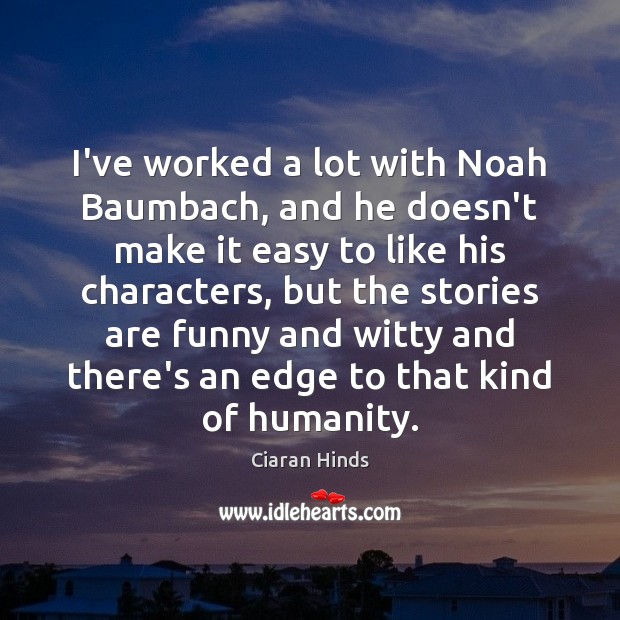 I’ve worked a lot with Noah Baumbach, and he doesn’t make it Ciaran Hinds Picture Quote