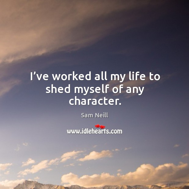I’ve worked all my life to shed myself of any character. Sam Neill Picture Quote