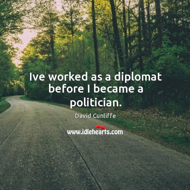 Ive worked as a diplomat before I became a politician. David Cunliffe Picture Quote