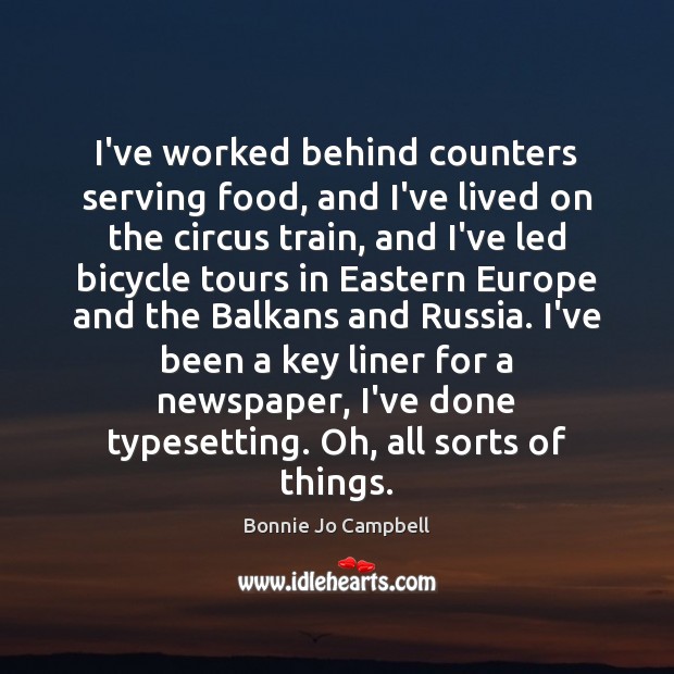 I’ve worked behind counters serving food, and I’ve lived on the circus Bonnie Jo Campbell Picture Quote